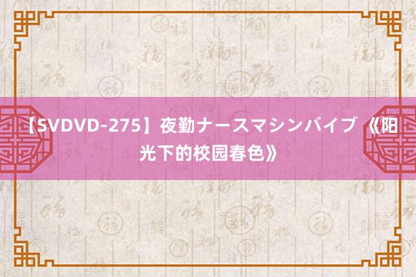 【SVDVD-275】夜勤ナースマシンバイブ 《阳光下的校园春色》