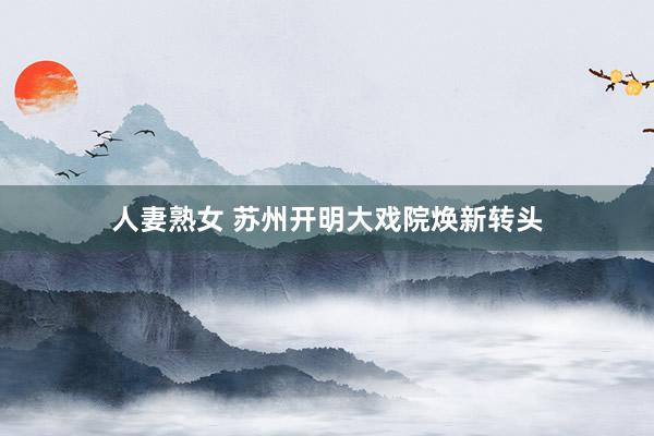 人妻熟女 苏州开明大戏院焕新转头