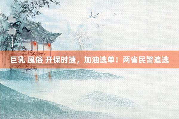 巨乳 風俗 开保时捷，加油逃单！两省民警追逃