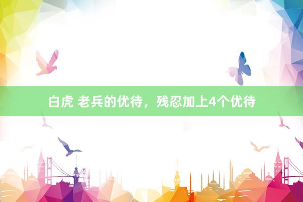 白虎 老兵的优待，残忍加上4个优待