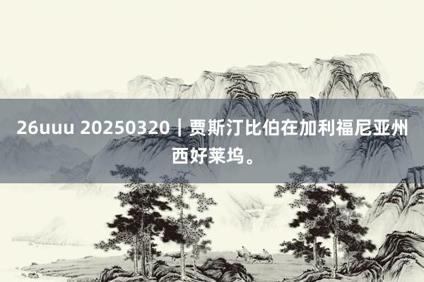 26uuu 20250320｜贾斯汀比伯在加利福尼亚州西好莱坞。
