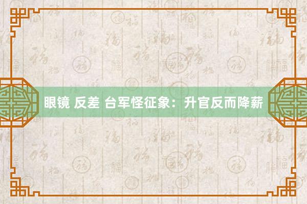 眼镜 反差 台军怪征象：升官反而降薪