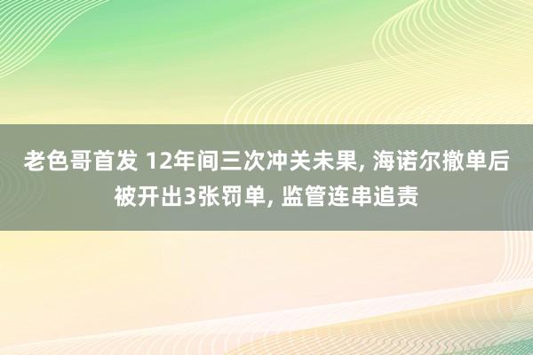 老色哥首发 12年间三次冲关未果， 海诺尔撤单后被开出3张罚单， 监管连串追责