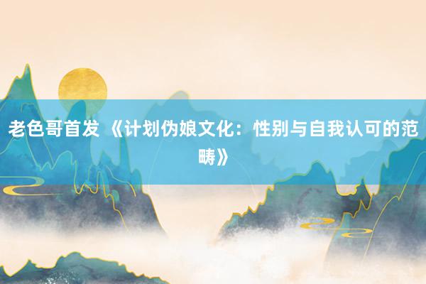 老色哥首发 《计划伪娘文化：性别与自我认可的范畴》