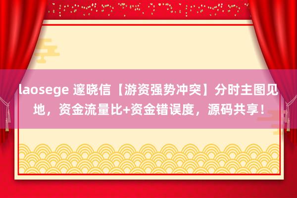 laosege 邃晓信【游资强势冲突】分时主图见地，资金流量比+资金错误度，源码共享！