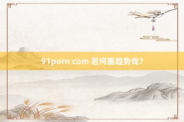 91porn com 若何画趋势线？