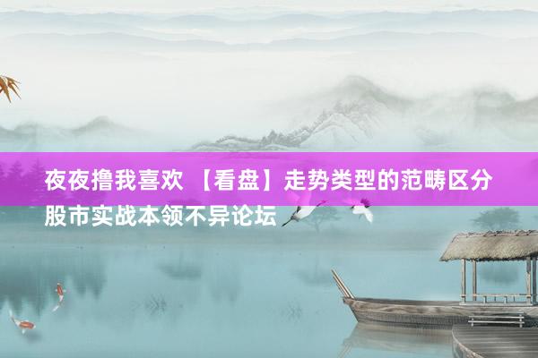 夜夜撸我喜欢 【看盘】走势类型的范畴区分
股市实战本领不异论坛