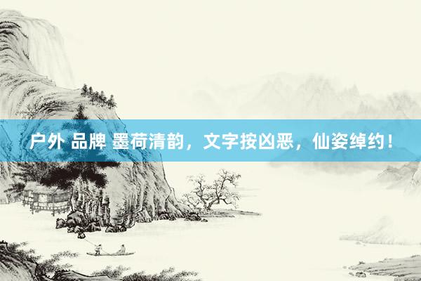 户外 品牌 墨荷清韵，文字按凶恶，仙姿绰约！
