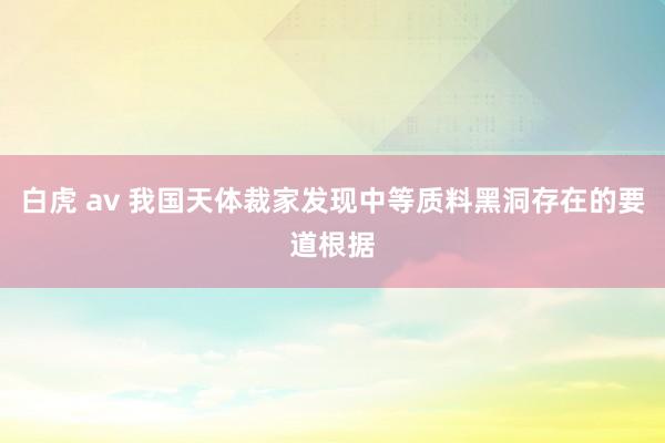 白虎 av 我国天体裁家发现中等质料黑洞存在的要道根据